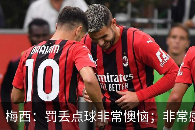梅西：罚丢点球非常懊恼；非常感激这支球队，很高兴能属于这支队